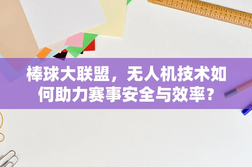 棒球大联盟，无人机技术如何助力赛事安全与效率？