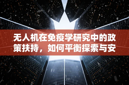 无人机在免疫学研究中的政策扶持，如何平衡探索与安全？