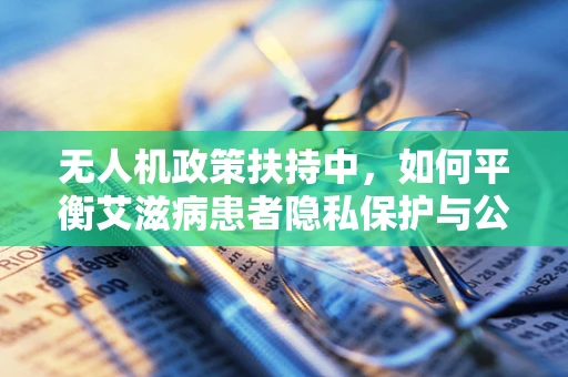 无人机政策扶持中，如何平衡艾滋病患者隐私保护与公共安全监测的边界？