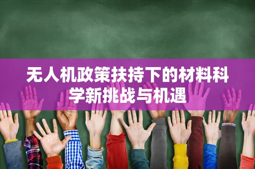 无人机政策扶持下的材料科学新挑战与机遇