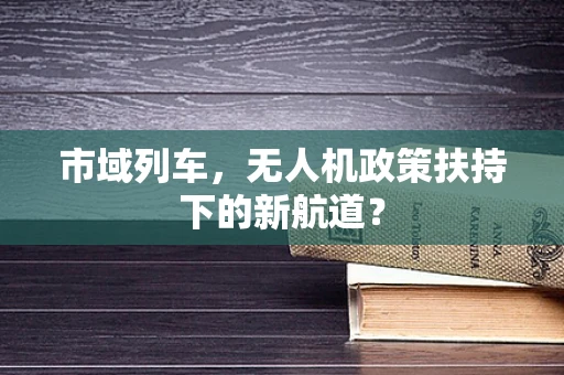 市域列车，无人机政策扶持下的新航道？