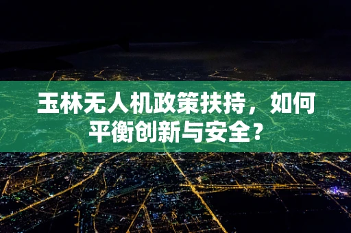 玉林无人机政策扶持，如何平衡创新与安全？