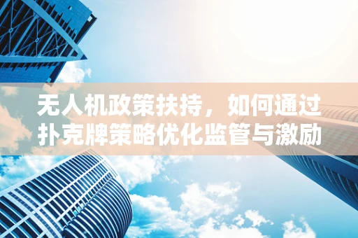 无人机政策扶持，如何通过扑克牌策略优化监管与激励？