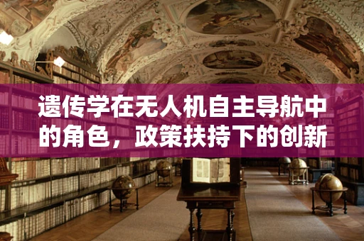 遗传学在无人机自主导航中的角色，政策扶持下的创新挑战与机遇？