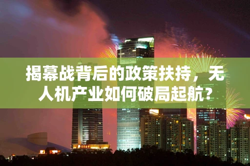 揭幕战背后的政策扶持，无人机产业如何破局起航？