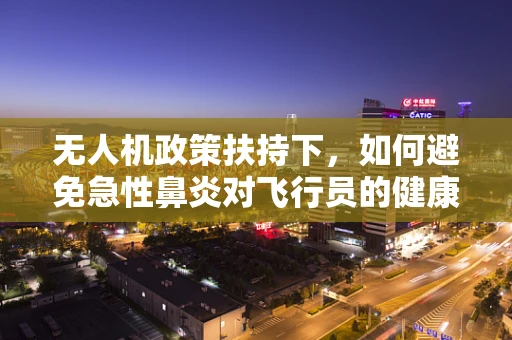 无人机政策扶持下，如何避免急性鼻炎对飞行员的健康影响？