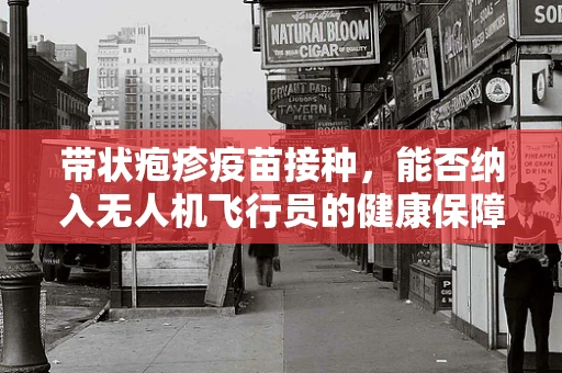 带状疱疹疫苗接种，能否纳入无人机飞行员的健康保障体系？