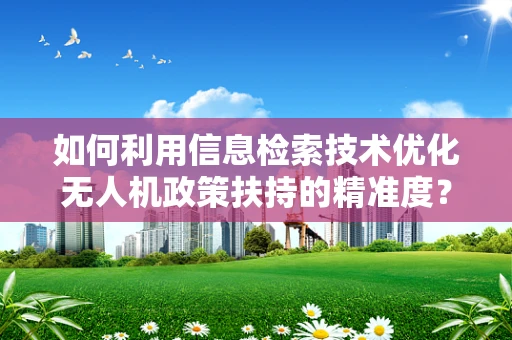 如何利用信息检索技术优化无人机政策扶持的精准度？