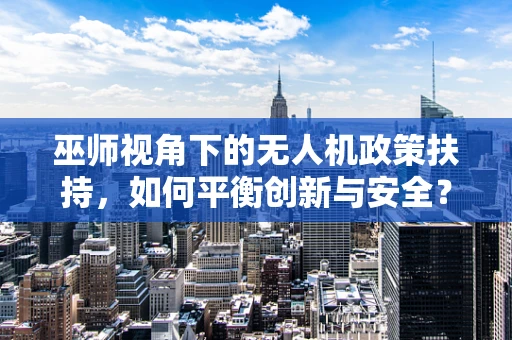 巫师视角下的无人机政策扶持，如何平衡创新与安全？