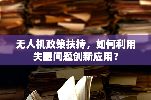 无人机政策扶持，如何利用失眠问题创新应用？