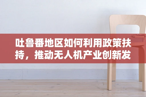 吐鲁番地区如何利用政策扶持，推动无人机产业创新发展？