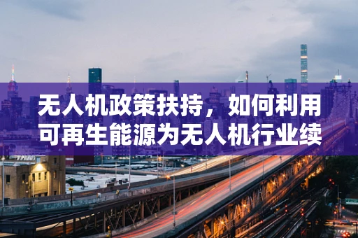 无人机政策扶持，如何利用可再生能源为无人机行业续航？
