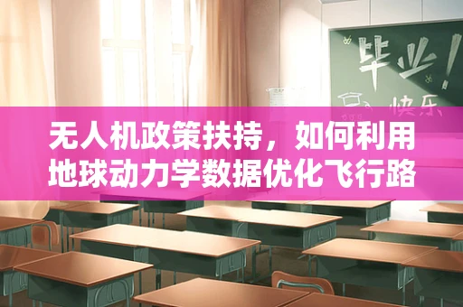 无人机政策扶持，如何利用地球动力学数据优化飞行路径以提升安全与效率？
