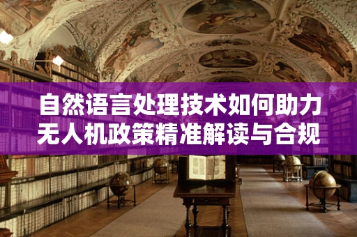 自然语言处理技术如何助力无人机政策精准解读与合规监管？