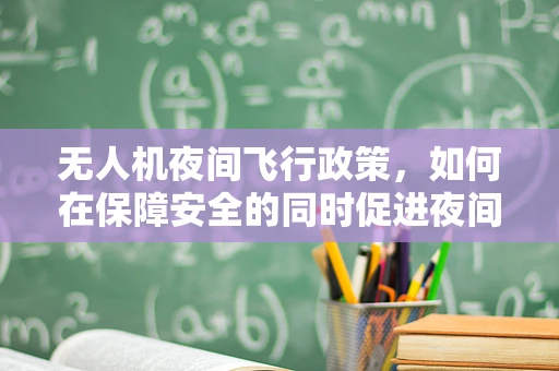 无人机夜间飞行政策，如何在保障安全的同时促进夜间经济？