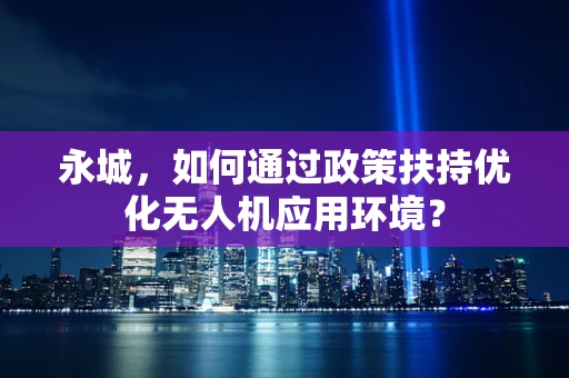 永城，如何通过政策扶持优化无人机应用环境？