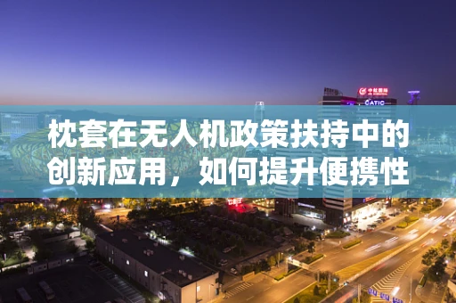 枕套在无人机政策扶持中的创新应用，如何提升便携性与安全性？