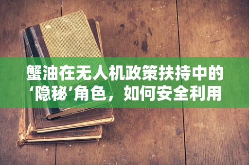 蟹油在无人机政策扶持中的‘隐秘’角色，如何安全利用以促进技术创新？