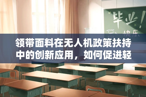 领带面料在无人机政策扶持中的创新应用，如何促进轻质高强材料在无人机上的普及？