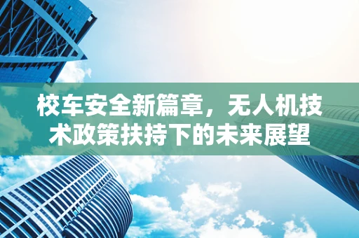 校车安全新篇章，无人机技术政策扶持下的未来展望