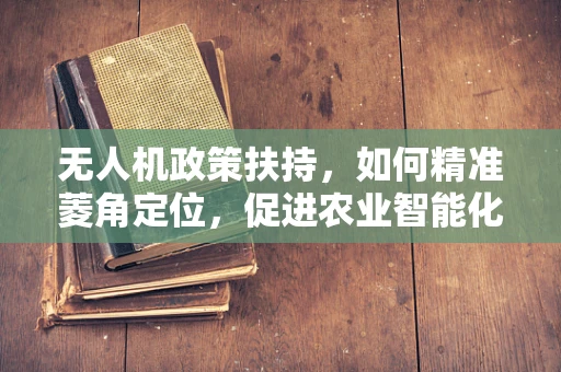 无人机政策扶持，如何精准菱角定位，促进农业智能化发展？