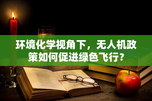 环境化学视角下，无人机政策如何促进绿色飞行？