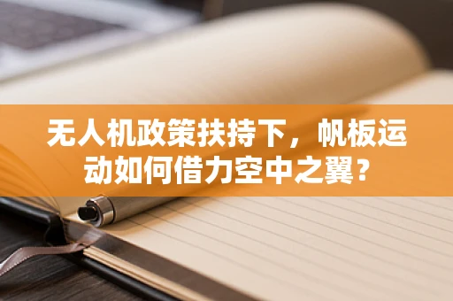 无人机政策扶持下，帆板运动如何借力空中之翼？
