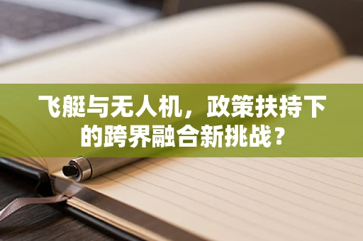 飞艇与无人机，政策扶持下的跨界融合新挑战？