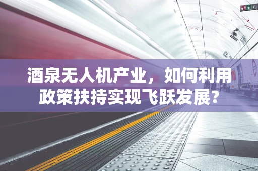 酒泉无人机产业，如何利用政策扶持实现飞跃发展？