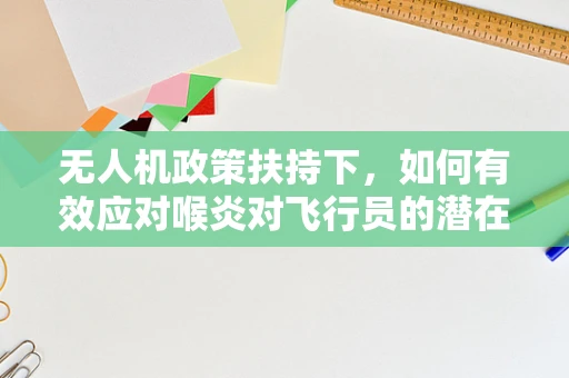 无人机政策扶持下，如何有效应对喉炎对飞行员的潜在影响？