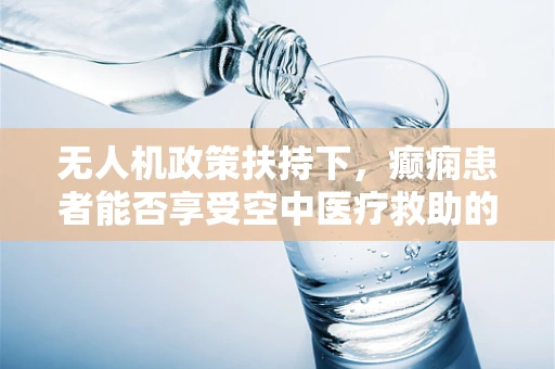 无人机政策扶持下，癫痫患者能否享受空中医疗救助的飞跃？