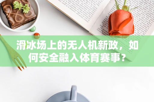 滑冰场上的无人机新政，如何安全融入体育赛事？