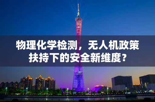 物理化学检测，无人机政策扶持下的安全新维度？
