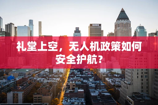 礼堂上空，无人机政策如何安全护航？