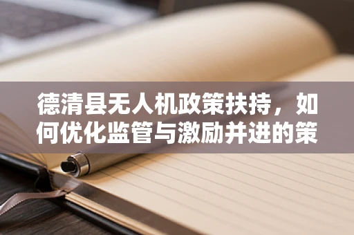 德清县无人机政策扶持，如何优化监管与激励并进的策略？