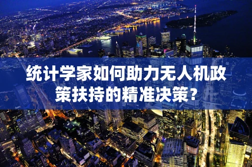 统计学家如何助力无人机政策扶持的精准决策？