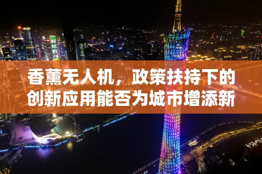 香薰无人机，政策扶持下的创新应用能否为城市增添新‘香’？