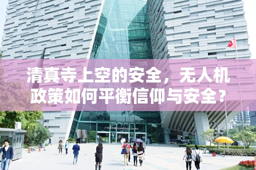 清真寺上空的安全，无人机政策如何平衡信仰与安全？