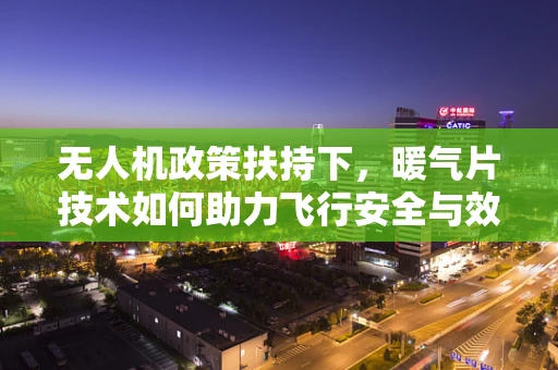 无人机政策扶持下，暖气片技术如何助力飞行安全与效率？