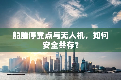 船舶停靠点与无人机，如何安全共存？