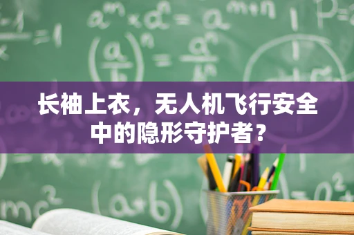 长袖上衣，无人机飞行安全中的隐形守护者？