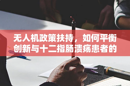 无人机政策扶持，如何平衡创新与十二指肠溃疡患者的安全？