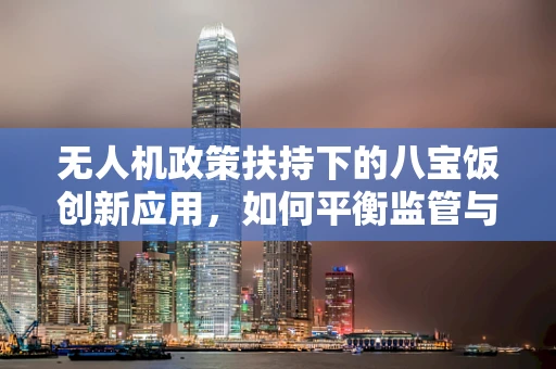 无人机政策扶持下的八宝饭创新应用，如何平衡监管与创新？