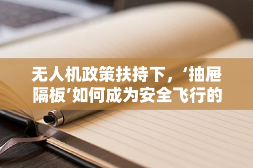 无人机政策扶持下，‘抽屉隔板’如何成为安全飞行的隐形守护者？