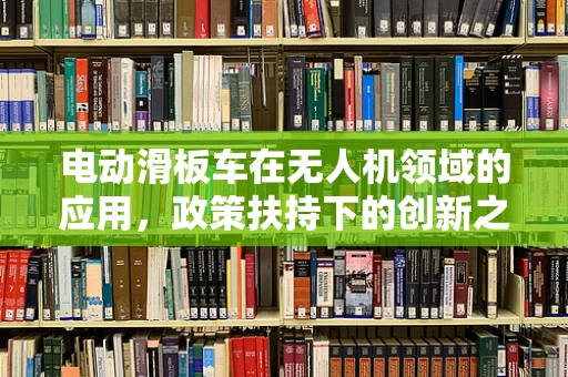 电动滑板车在无人机领域的应用，政策扶持下的创新之路？