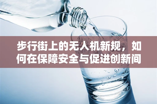 步行街上的无人机新规，如何在保障安全与促进创新间找到平衡？