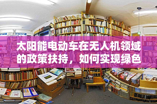 太阳能电动车在无人机领域的政策扶持，如何实现绿色航行？