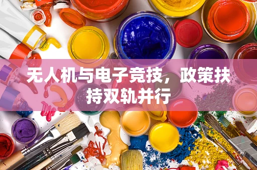 无人机与电子竞技，政策扶持双轨并行