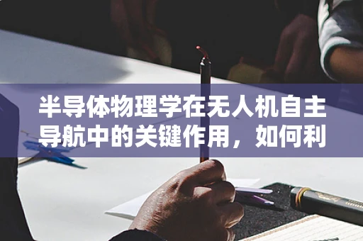 半导体物理学在无人机自主导航中的关键作用，如何利用政策扶持促进技术创新？
