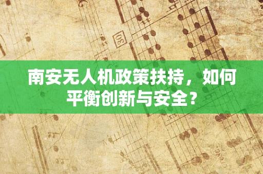 南安无人机政策扶持，如何平衡创新与安全？